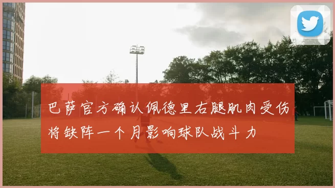 巴萨官方确认佩德里右腿肌肉受伤将缺阵一个月影响球队战斗力