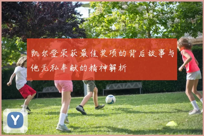 凯尔登荣获最佳奖项的背后故事与他无私奉献的精神解析