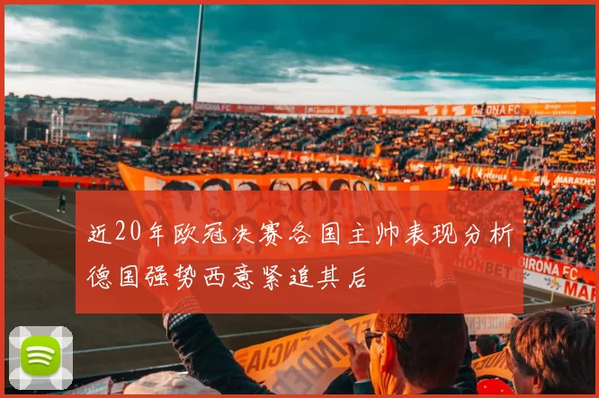 近20年欧冠决赛各国主帅表现分析德国强势西意紧追其后