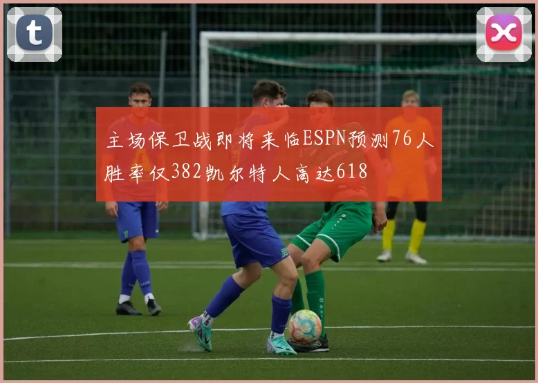 主场保卫战即将来临ESPN预测76人胜率仅382凯尔特人高达618