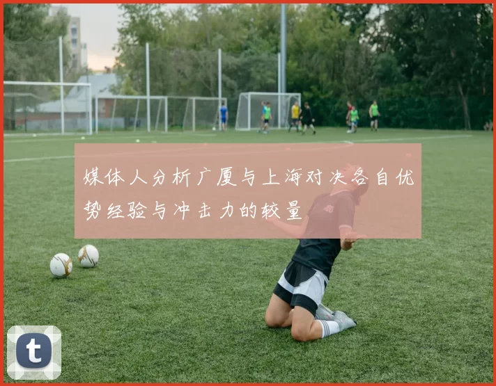 媒体人分析广厦与上海对决各自优势经验与冲击力的较量