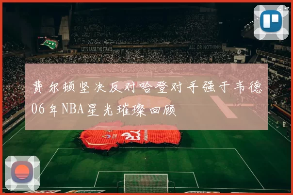 费尔顿坚决反对哈登对手强于韦德06年NBA星光璀璨回顾