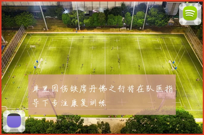 库里因伤缺席丹佛之行将在队医指导下专注康复训练