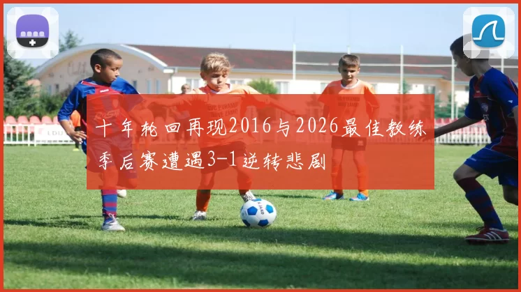 十年轮回再现2016与2026最佳教练季后赛遭遇3-1逆转悲剧